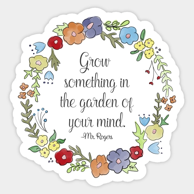 Mr. Rogers Quote - Grow something in the garden of your mind Sticker by nerdydesigns